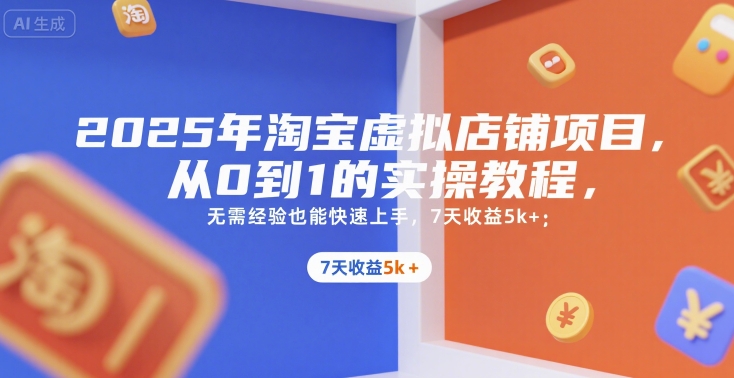 2025年淘宝虚拟店铺项目，从0到1的实操教程，无需经验也能快速上手，7天收益5k+-汇课新知资源网