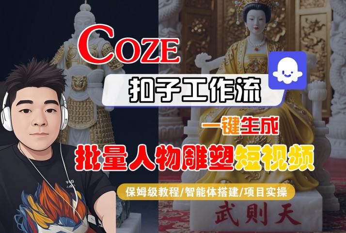 Coze扣子工作流一键生成批量人物雕塑短视频，保姆级教程-智能体搭建-项目实操-汇课新知资源网