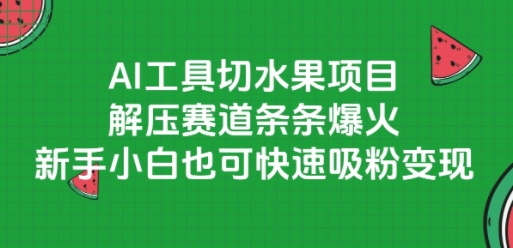 AI工具切水果项目，解压赛道条条爆火，新手小白也可快速吸粉变现-汇课新知资源网