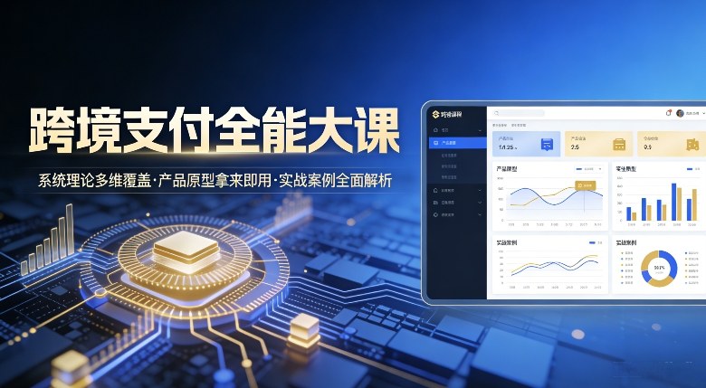 跨境支付全能大课,系统理论多维覆盖,产品原型拿来即用,实战案例全面解析-汇课新知资源网