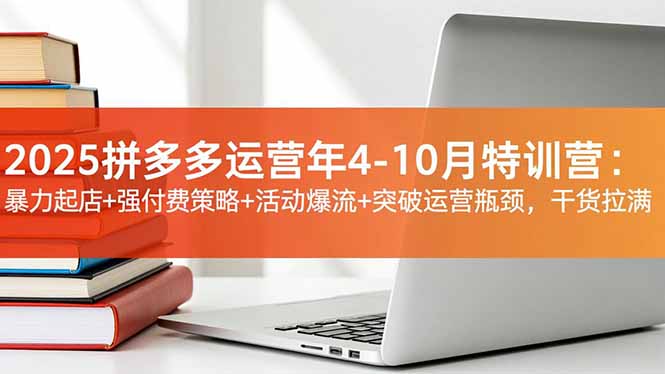 2025拼多多运营年4-10月特训营:暴力起店+强付费策略+活动爆流+突破运营瓶颈,干货拉满-汇课新知资源网