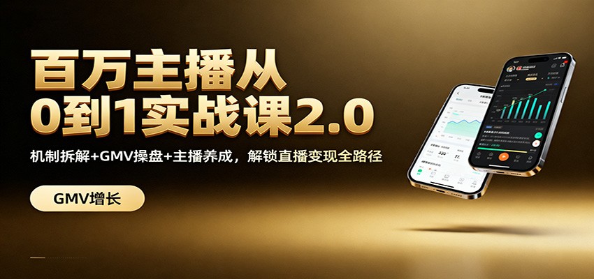 百万主播从0到1实战课2.0:机制拆解+GMV操盘+主播养成,解锁直播变现全路径-汇课新知资源网