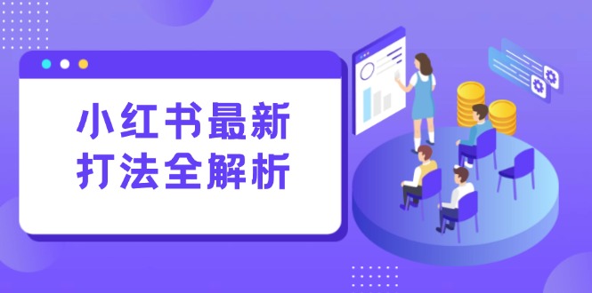 小红书最新打法线下课：笔记生产+评论运营，打造标准化流量增长引擎-汇课新知资源网