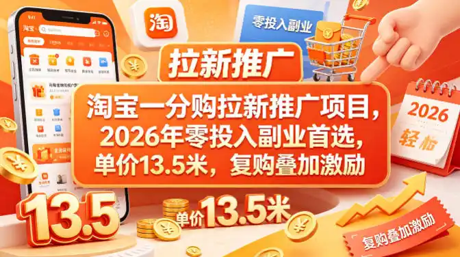 淘宝一分购拉新推广项目,2026年零投入副业首选,单价13.5米,复购叠加激励!-汇课新知资源网