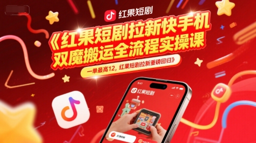 红果短剧拉新快手手机双魔法搬运全流程实操课，一单最高12，红果短剧拉新重磅回归-汇课新知资源网
