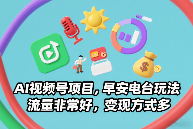 AI视频号项目,早安电台玩法,流量非常好,变现方式多-汇课新知资源网