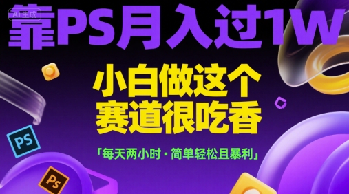 靠PS月入过1W，小白做这个赛道很吃香，每天两小时，简单轻松且暴利【揭秘】-汇课新知资源网