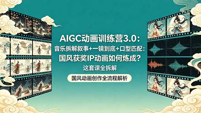 AIGC动画训练营3.0:音乐拆解叙事+一镜到底+口型匹配:国风获奖IP动画如何炼成?这套课全拆解-汇课新知资源网