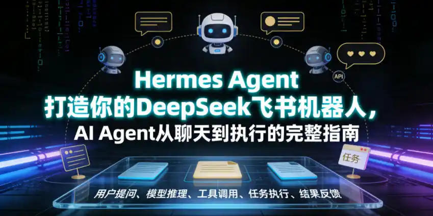 Hermes Agent打造你的DeepSeek飞书机器人，AI Agent从聊天到执行的完整指南-汇课新知资源网