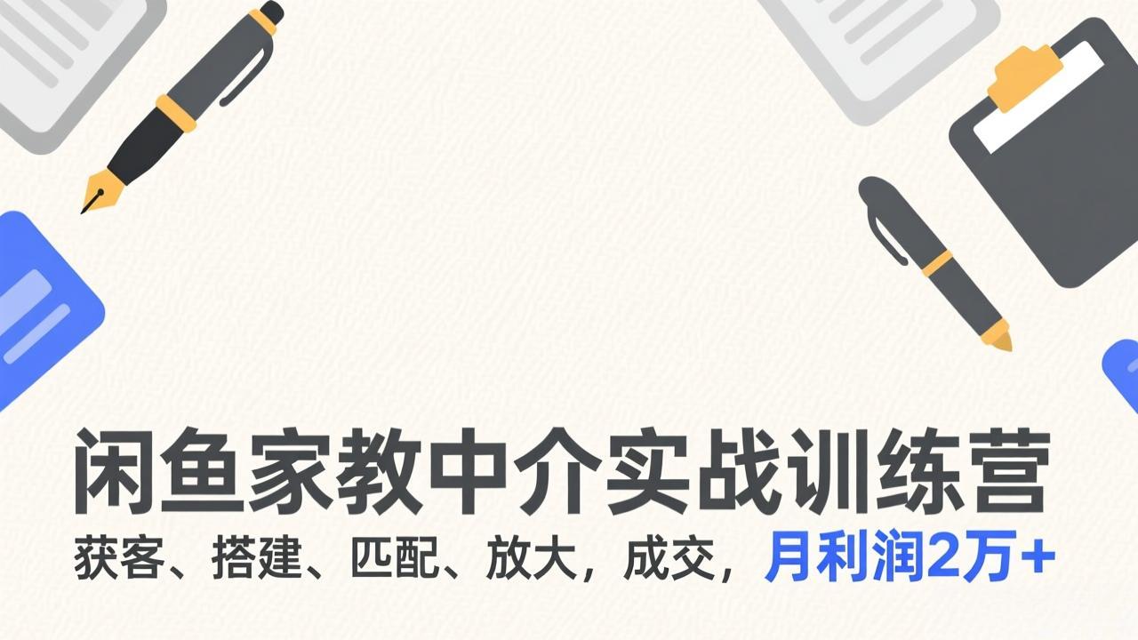 闲鱼家教中介实战训练营,获客、搭建、匹配、放大,成交,月利润2万+-汇课新知资源网