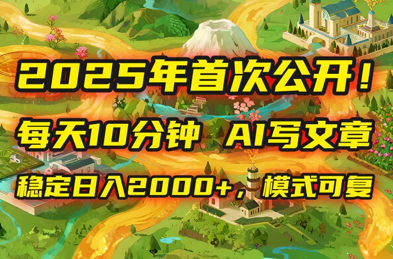 (15814期)2025年8月首次公开,每天10分钟,用AI写文章,稳定日入2000+,模式可复…-汇课新知资源网