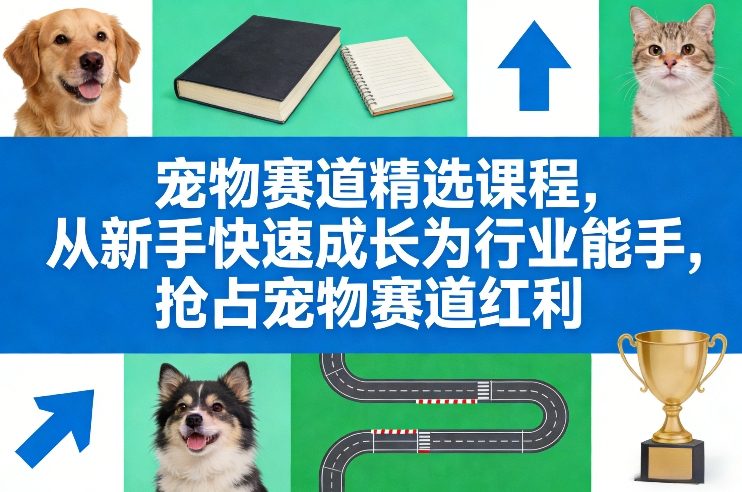 宠物赛道精选课程,从新手快速成长为行业能手,抢占宠物赛道红利-汇课新知资源网