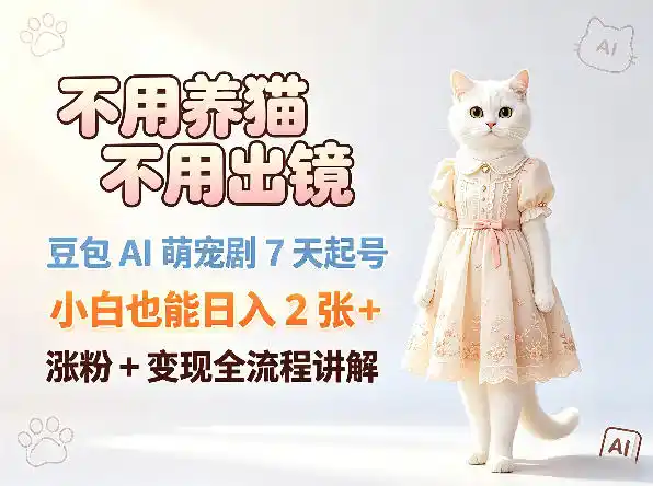 不用养猫不用出镜,豆包AI萌宠剧7天起号,小白也能日入2张+,涨粉+变现全流程讲解-汇课新知资源网