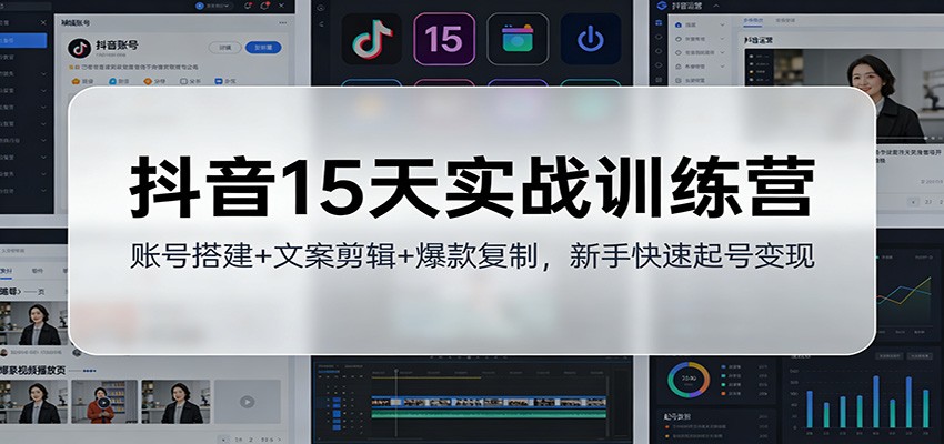 抖音15天实战训练营:账号搭建+文案剪辑+爆款复制,新手快速起号变现-汇课新知资源网