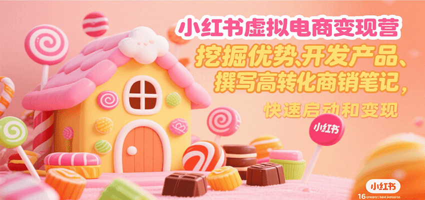 小红书虚拟电商变现营，挖掘优势、开发产品、撰写高转化商销笔记，快速启动和变现-汇课新知资源网