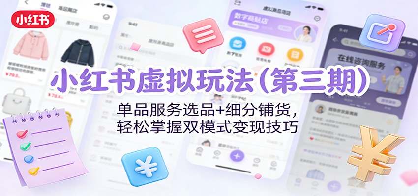 小红书虚拟玩法(第三期):单品服务选品+细分铺货,轻松掌握双模式变现技巧-汇课新知资源网