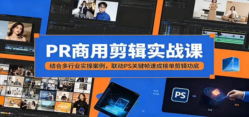 PR商用剪辑实战课:结合多行业实操案例,联动PS关键帧速成接单剪辑功底-汇课新知资源网