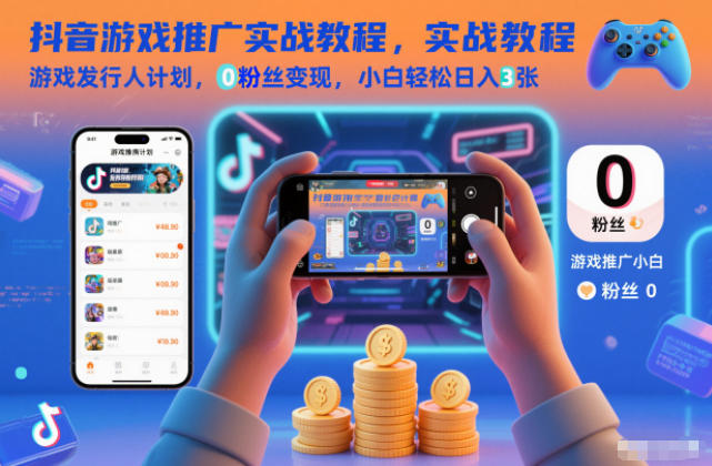 抖音游戏推广实战教程,游戏发行人计划,0粉丝变现,小白轻松日入3张-汇课新知资源网