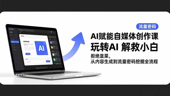 AI赋能自媒体创作课,玩转AI 解救小白 拒绝韭菜,从内容生成到流量密码挖掘全流程-汇课新知资源网