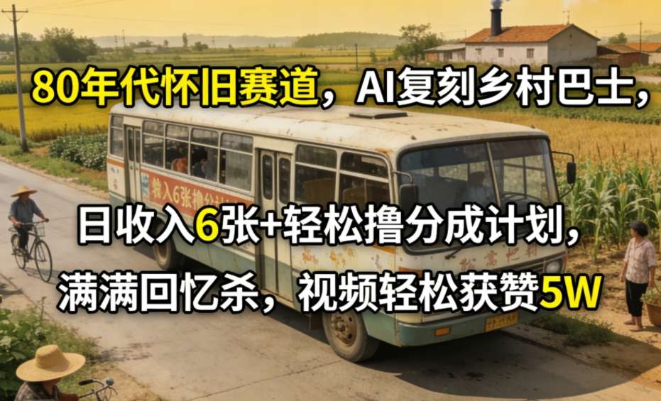 80年代怀旧赛道，AI复刻乡村巴士，日收入6张+轻松撸分成计划，满满回忆杀，视频轻松获赞5W-汇课新知资源网