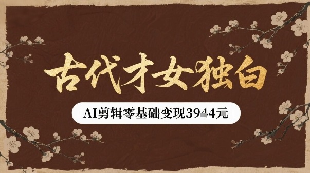 古代才女独白视频新玩法单条视频变现多张，AI剪辑零基础即可上手-汇课新知资源网
