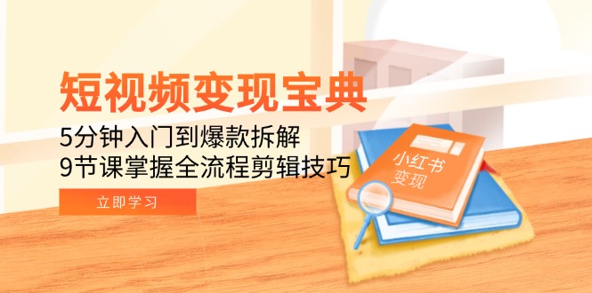 短视频变现宝典：5分钟入门到爆款拆解，9节课掌握全流程剪辑技巧-汇课新知资源网