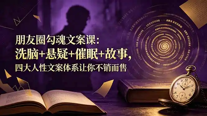 朋友圈勾魂文案课：洗脑+悬疑+催眠+故事，四大人性文案体系让你不销而售-汇课新知资源网