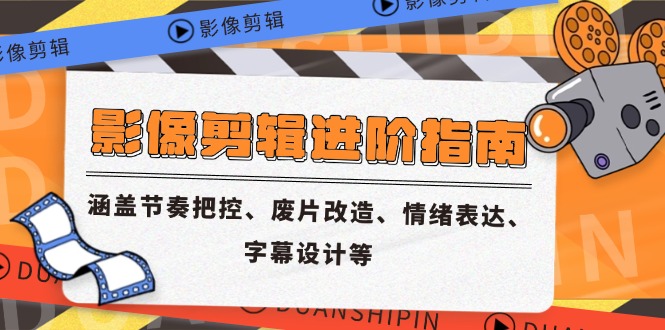 影像剪辑进阶指南，涵盖节奏把控、废片改造、情绪表达、字幕设计等-汇课新知资源网