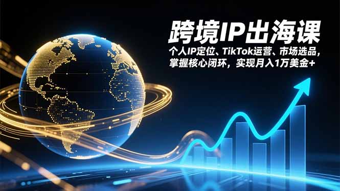 跨境IP出海课,个人IP定位、TikTok运营、市场选品,掌握核心闭环,实现月入1万美金+-汇课新知资源网