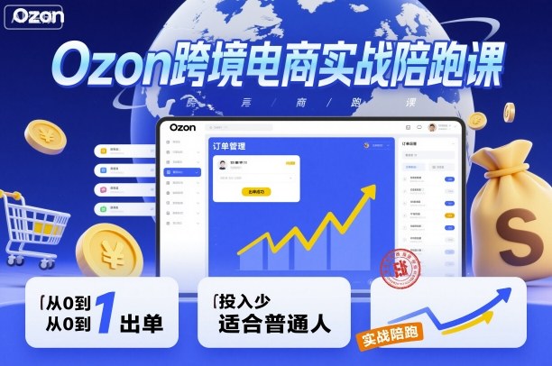 Ozon跨境电商实战陪跑课，教你从0到1出单，投入少适合普通人-汇课新知资源网