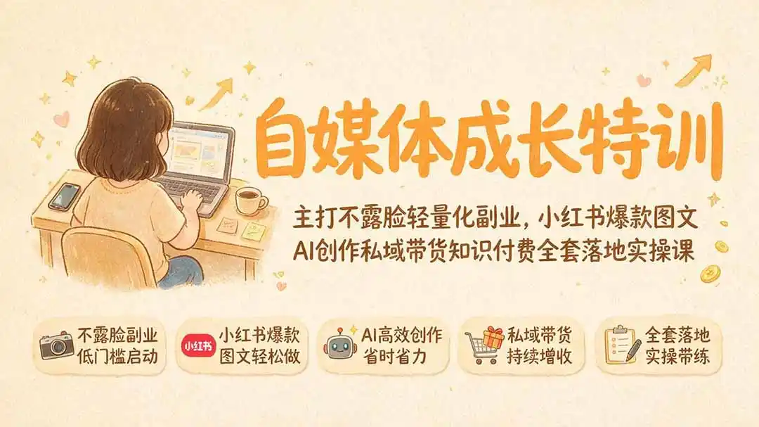 自媒体成长特训|主打不露脸轻量化副业,小红书爆款图文AI创作私域带货知识付费全套落地实操课-汇课新知资源网