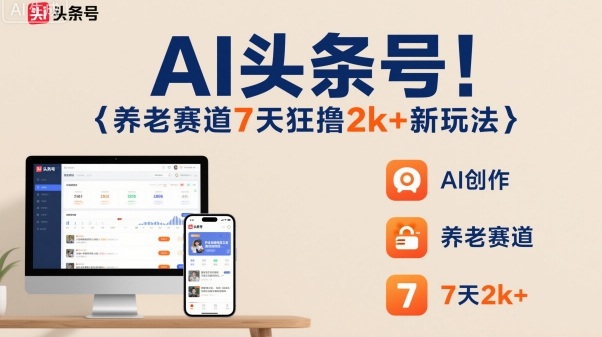 AI头条号,7天狂撸2k+,做养老赛道,新风口新玩法-汇课新知资源网