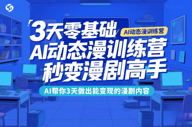 3天零基础AI动态漫训练营,秒变漫剧高手,AI帮你3天做出能变现的漫剧内容-汇课新知资源网