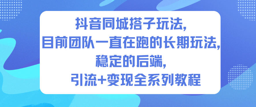 抖音同城搭子玩法,目前团队一直在跑的长期玩法,稳定的后端,引流+变现全系列教程-汇课新知资源网