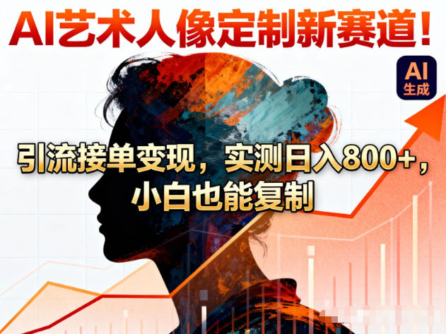 AI艺术人像定制新赛道！引流接单变现，实测日入8张+，小白也能复制-汇课新知资源网