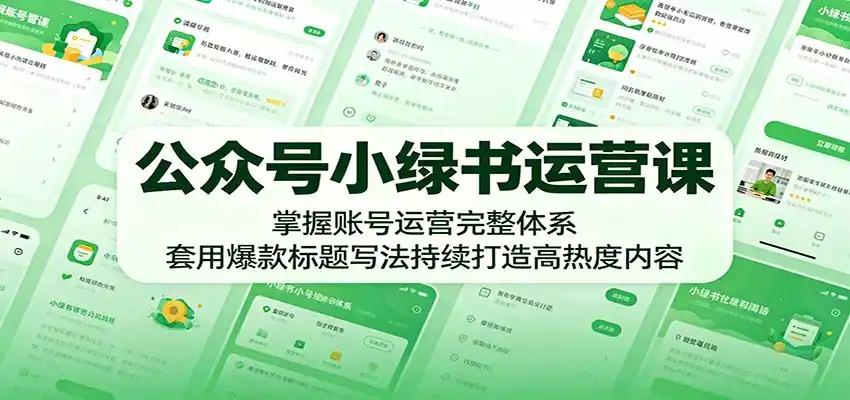 公众号小绿书运营课:掌握账号运营完整体系,套用爆款标题写法持续打造高热度内容-汇课新知资源网