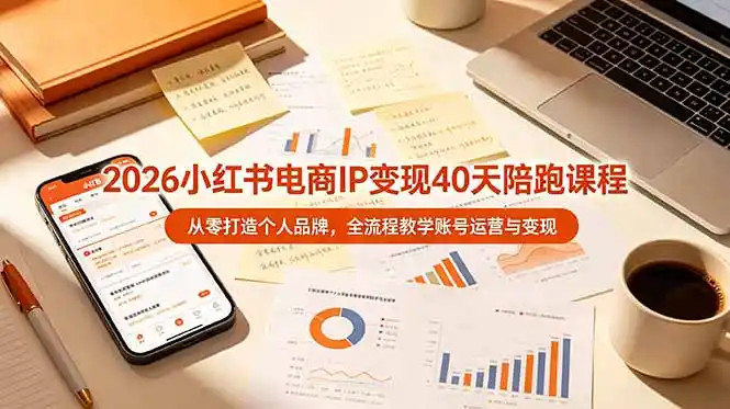 2026小红书电商IP变现40天陪跑课程-11期，从零打造个人品牌，全流程教学账号运营与变现-汇课新知资源网