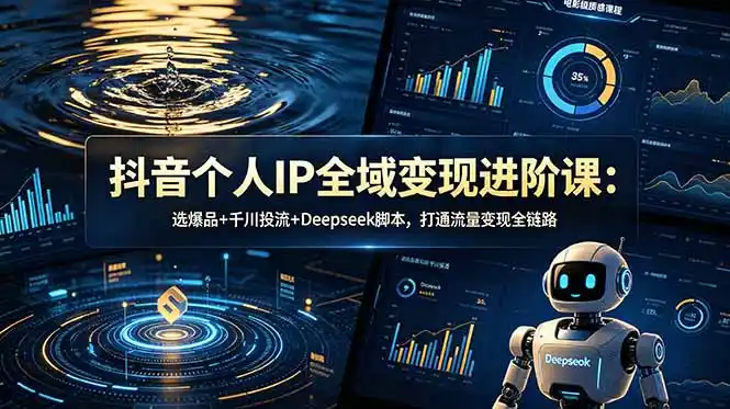 抖音个人IP全域变现进阶课-更新26年6月:选爆品+千川投流+Deepseek脚本,打通流量变现全链路-汇课新知资源网