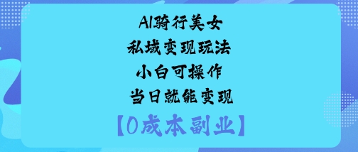 AI骑行美女私域变现玩法小白可操作当日就能变现-汇课新知资源网