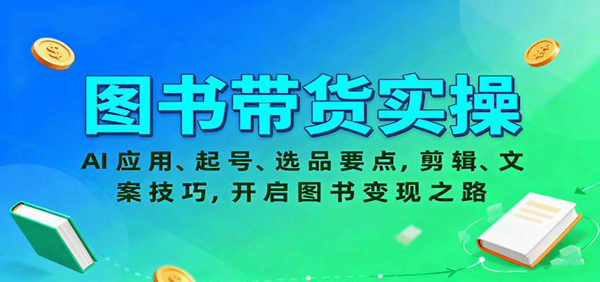 图书带货实操,AI应用、起号、选品要点,剪辑、文案技巧,开启图书变现之路-汇课新知资源网