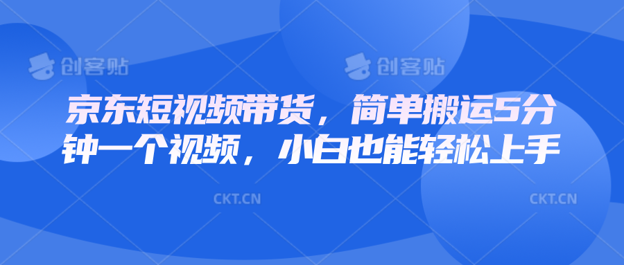 京东短视频带货,简单搬运5分钟一个视频,小白也能轻松上手-汇课新知资源网