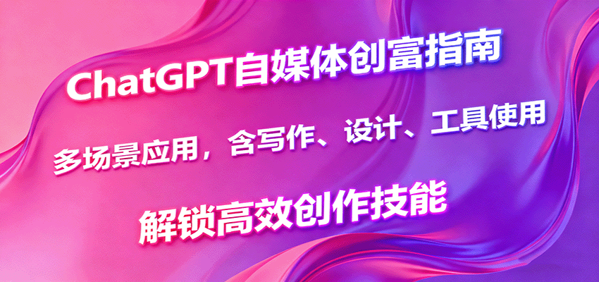 ChatGPT自媒体创富指南,多场景应用,含写作、设计、工具使用,解锁高效创作技能-汇课新知资源网