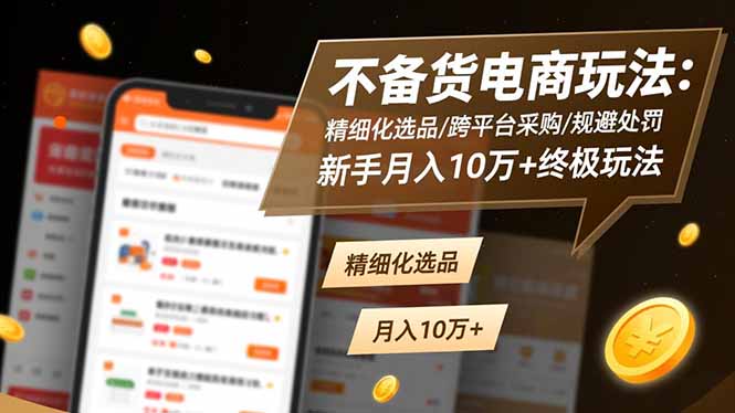 不备货电商玩法：精细化选品/跨平台采购/规避处罚，新手月入10万+终极玩法-汇课新知资源网
