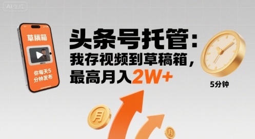 【头条号托管 】我存视频到草稿箱，你每天5分钟发布，最高月入2W+【揭秘】-汇课新知资源网