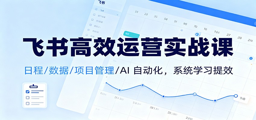 飞书高效运营实战课:日程/数据/项目管理/AI 自动化,系统学习提效-汇课新知资源网