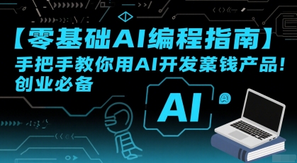 【零基础AI编程指南】手把手教你用AI开发賺钱产品！创业必备-汇课新知资源网