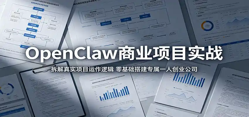 OpenClaw商业项目实战:拆解真实项目运作逻辑,零基础搭建专属一人创业公司-汇课新知资源网