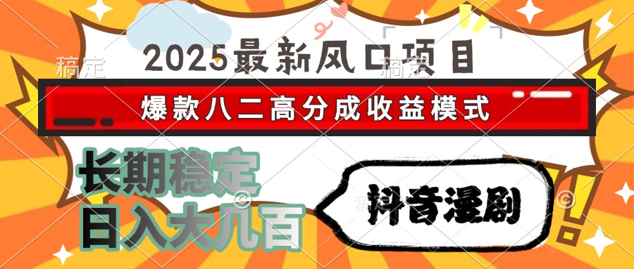 2025最新风口项目 抖音漫剧 爆款八二高分成收益模式 长期稳定日入大几百-汇课新知资源网