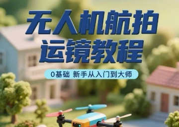 无人机航拍运镜教程，0基础新手从入门到大师-汇课新知资源网