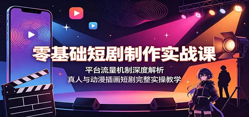 零基础短剧制作实战课：平台流量机制深度解析，真人与动漫插画短剧完整实操教学-汇课新知资源网